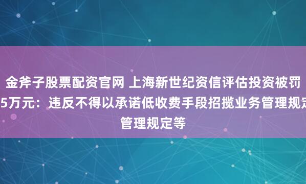 金斧子股票配资官网 上海新世纪资信评估投资被罚66.5万元：违反不得以承诺低收费手段招揽业务管理规定等