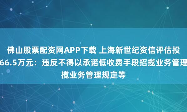 佛山股票配资网APP下载 上海新世纪资信评估投资被罚66.5万元：违反不得以承诺低收费手段招揽业务管理规定等