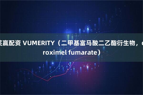 笑赢配资 VUMERITY（二甲基富马酸二乙酯衍生物，diroximel fumarate）