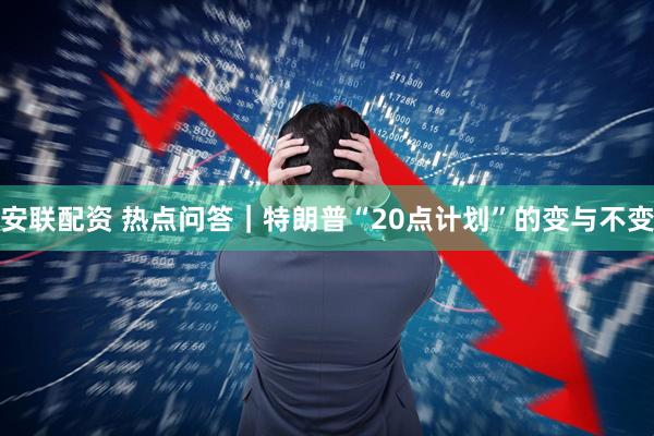 安联配资 热点问答｜特朗普“20点计划”的变与不变