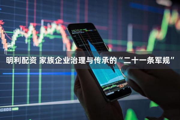 明利配资 家族企业治理与传承的“二十一条军规”
